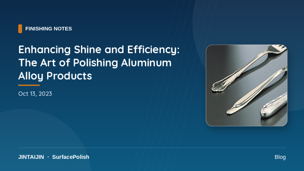 Enhancing Shine and Efficiency: The Art of Polishing Aluminum Alloy Products-surface-polish.com