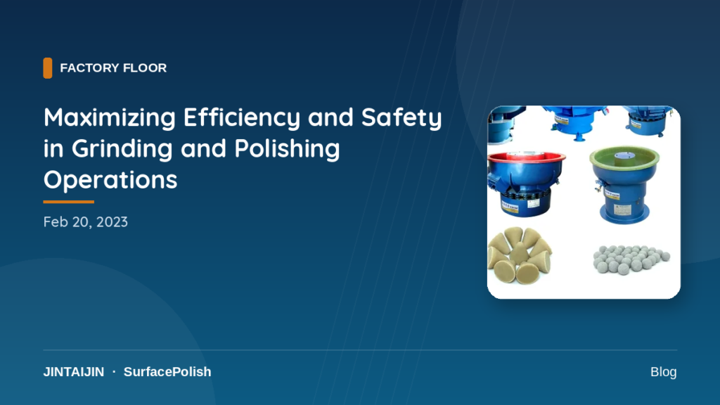 Maximizing Efficiency and Safety in Grinding and Polishing Operations