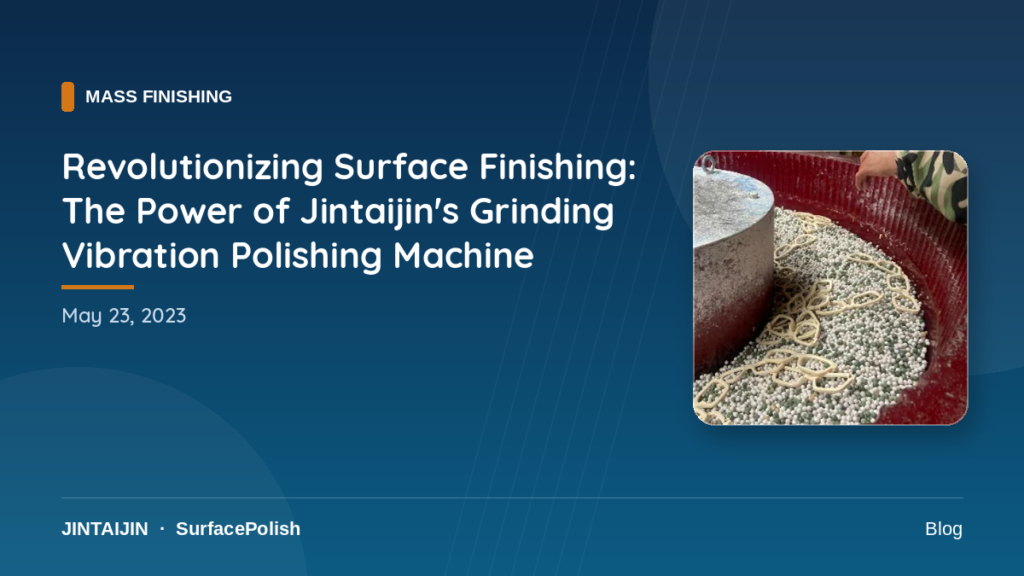 Revolutionizing Surface Finishing: The Power of Jintaijin’s Grinding Vibration Polishing Machine